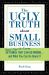 The Ugly Truth about Small Business : 50 Things That Can Go Wrong... and What You Can Do about It