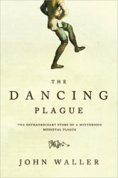 The Dancing Plague : The Strange, True Story of an Extraordinary Illness