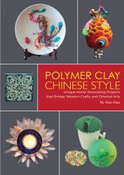 Polymer Clay Chinese Style : Unique Home Decorating Projects That Bridge Western Crafts and Oriental Arts