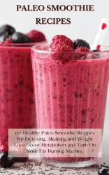 Paleo Smoothie Recipes : 120 Healthy Paleo Smoothie Recipes for Detoxing, Alkalizing and Weight Loss: Boost Metabolism and Turn on Your Fat Burning Machine