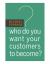 Who Do You Want Your Customers to Become?