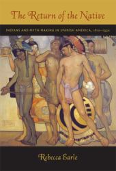 The Return of the Native : Indians and Myth-Making in Spanish America, 1810-1930