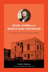 William J. Seymour and the Origins of Global Pentecostalism : A Biography and Documentary History