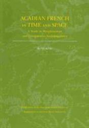 Acadian French in Time and Space : A Study in Morphosyntax and Comparative Sociolinguistics