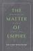 The Matter of Empire : Metaphysics and Mining in Colonial Peru