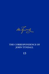 The Correspondence of John Tyndall, Volume 13 : The Correspondence, June 1872-September 1873