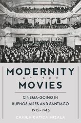 Modernity at the Movies : Cinema-Going in Buenos Aires and Santiago, 1915-1945