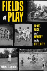 Fields of Play : Sport, Race, and Memory in the Steel City