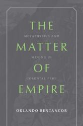 The Matter of Empire : Metaphysics and Mining in Colonial Peru