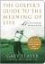 The Golfer's Guide to the Meaning of Life : Lessons I've Learned from My Life on the Links