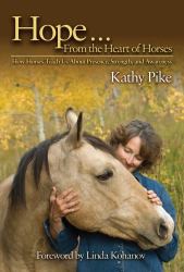 Hope ... from the Heart of Horses : How Horses Teach Us about Presence, Strength, and Awareness