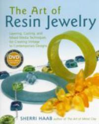 The Art of Resin Jewelry : Layering, Casting, and Mixed Media Techniques for Creating Vintage to Contemporary Designs