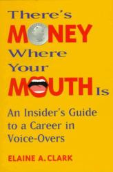 There's Money Where Your Mouth Is : An Insider's Guide to a Career in Voice-Overs