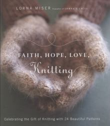 Faith, Hope, Love, Knitting : Celebrating the Gift of Knitting with 20 Beautiful Patterns