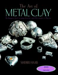 The Art of Metal Clay (with Dvd) : Techniques for Creating Jewelry and Decorative Objects