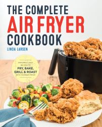 The Complete Air Fryer Cookbook : Amazingly Easy Recipes to Fry, Bake, Grill, and Roast with Your Air Fryer