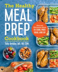 The Healthy Meal Prep Cookbook : Easy and Wholesome Meals to Cook, Prep, Grab, and Go