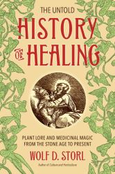 The Untold History of Healing : Plant Lore and Medicinal Magic from the Stone Age to Present