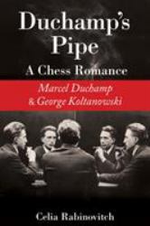 Duchamp's Pipe : A Chess Romance--Marcel Duchamp and George Koltanowski