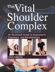 The Vital Shoulder Complex : An Illustrated Guide to Assessment, Treatment, and Rehabilitation