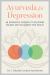 Ayurveda for Depression : An Integrative Approach to Restoring Balance and Reclaiming Your Health