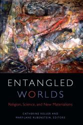 Entangled Worlds : Religion, Science, and New Materialisms