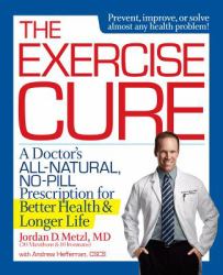 The Exercise Cure : A Doctor's All-Natural, No-Pill Prescription for Better Health and Longer Life