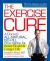 The Exercise Cure : A Doctor's All-Natural, No-Pill Prescription for Better Health and Longer Life