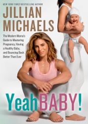 Yeah Baby! : The Modern Mama's Guide to Mastering Pregnancy, Having a Healthy Baby, and Bouncing Back Better Than Ever