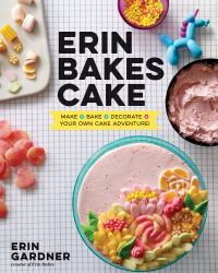 Erin Bakes Cake : Make + Bake + Decorate = Your Own Cake Adventure!: a Baking Book