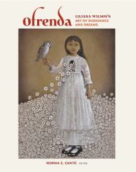 Ofrenda : Liliana Wilson's Art of Dissidence and Dreams