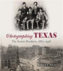 Photographing Texas : The Swartz Brothers, 1880âe 1918