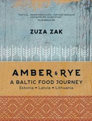 Amber and Rye: a Baltic Food Journey : Estonia * Latvia * Lithuania