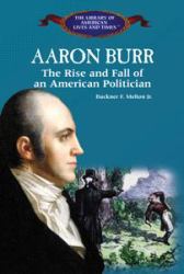 Aaron Burr : The Rise and Fall of an American Politician