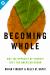 Becoming Whole : Why the Opposite of Poverty Isn't the American Dream