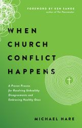 When Church Conflict Happens : A Proven Process for Resolving Unhealthy Disagreements and Embracing Healthy Ones