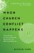 When Church Conflict Happens : A Proven Process for Resolving Unhealthy Disagreements and Embracing Healthy Ones