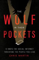 The Wolf in Their Pockets : 13 Ways the Social Internet Threatens the People You Lead