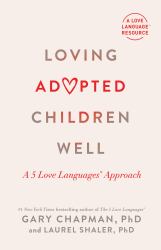 Loving Adopted Children Well : A 5 Love Languages® Approach