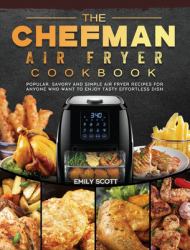 The Chefman Air Fryer Cookbook : Popular, Savory and Simple Air Fryer Recipes for Anyone Who Want to Enjoy Tasty Effortless Dish