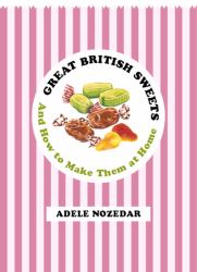 Great British Sweets : And How to Make Them at Home