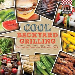 Cool Backyard Grilling : Beyond the Basics for Kids Who Cook