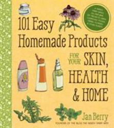 101 Easy Homemade Products for Your Skin, Health and Home : A Nerdy Farm Wife's All-Natural DIY Projects Using Commonly Found Herbs, Flowers and Other Plants