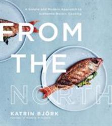 From the North : A Simple and Modern Approach to Authentic Nordic Cooking