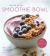 The Art of the Smoothie Bowl : Beautiful Fruit Blends for Satisfying Meals and Healthy Snacks