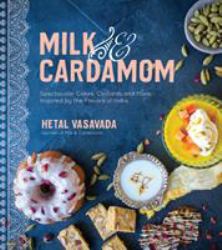 Milk and Cardamom : Spectacular Cakes, Custards and More, Inspired by the Flavors of India