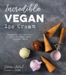 Incredible Vegan Ice Cream : Decadent, All-Natural Flavors Made with Coconut Milk