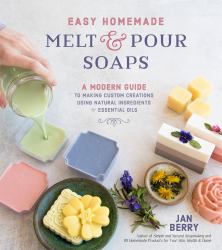 Easy Homemade Melt and Pour Soaps : A Modern Guide to Making Custom Creations Using Natural Ingredients and Essential Oils