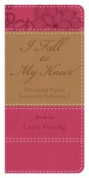 I Fall to My Knees : Devotional Prayers Inspired by Ephesians 3