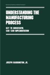 Understanding the Manufacturing Process Vol. 12 : Key to Successful Cad/cam Implementation